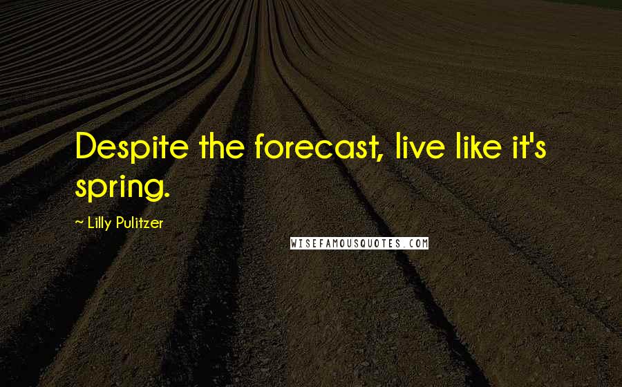 Lilly Pulitzer Quotes: Despite the forecast, live like it's spring.