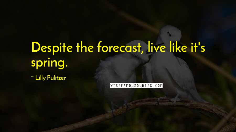 Lilly Pulitzer Quotes: Despite the forecast, live like it's spring.