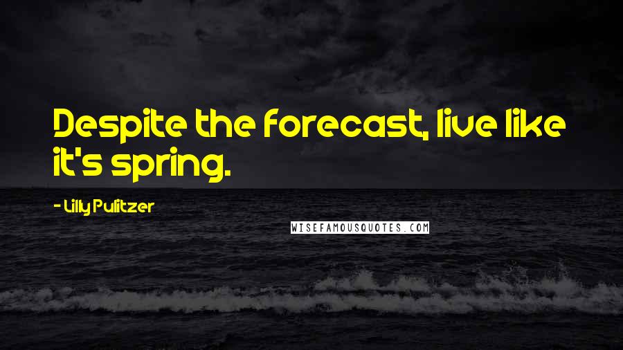 Lilly Pulitzer Quotes: Despite the forecast, live like it's spring.