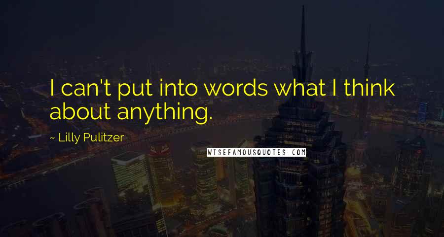 Lilly Pulitzer Quotes: I can't put into words what I think about anything.