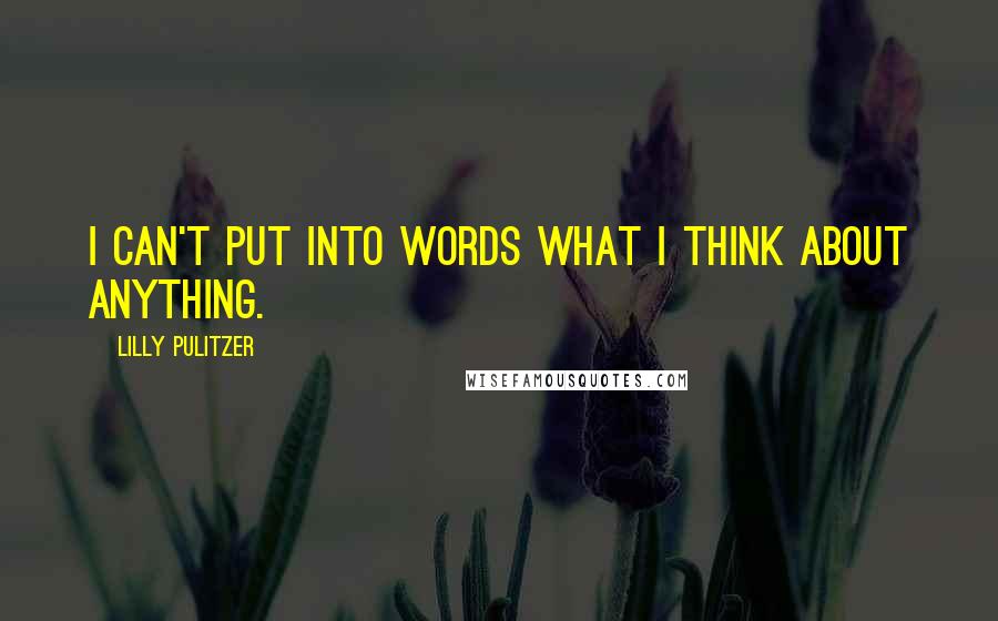 Lilly Pulitzer Quotes: I can't put into words what I think about anything.