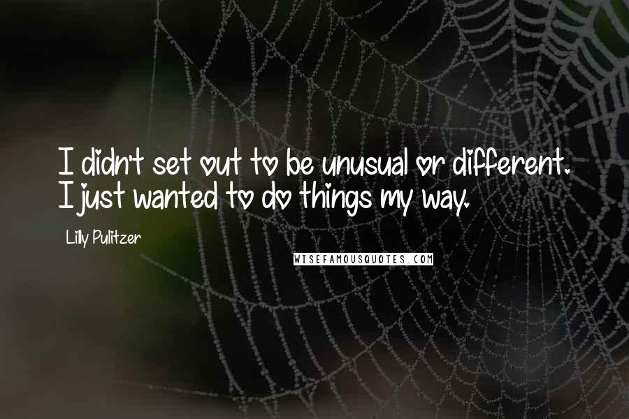 Lilly Pulitzer Quotes: I didn't set out to be unusual or different. I just wanted to do things my way.