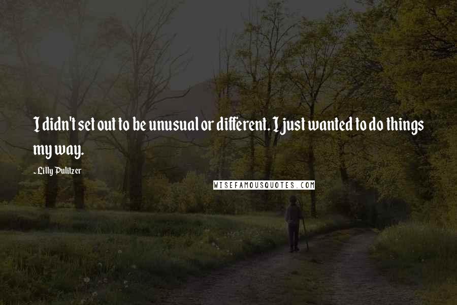 Lilly Pulitzer Quotes: I didn't set out to be unusual or different. I just wanted to do things my way.