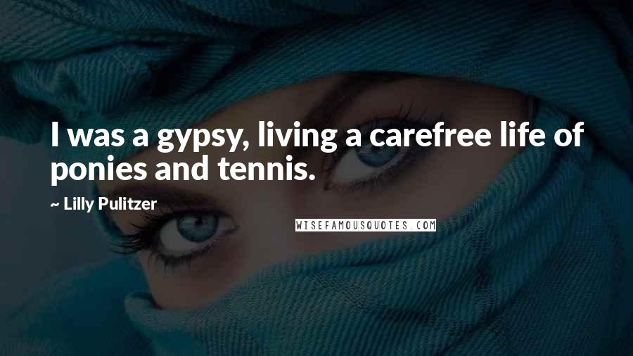 Lilly Pulitzer Quotes: I was a gypsy, living a carefree life of ponies and tennis.