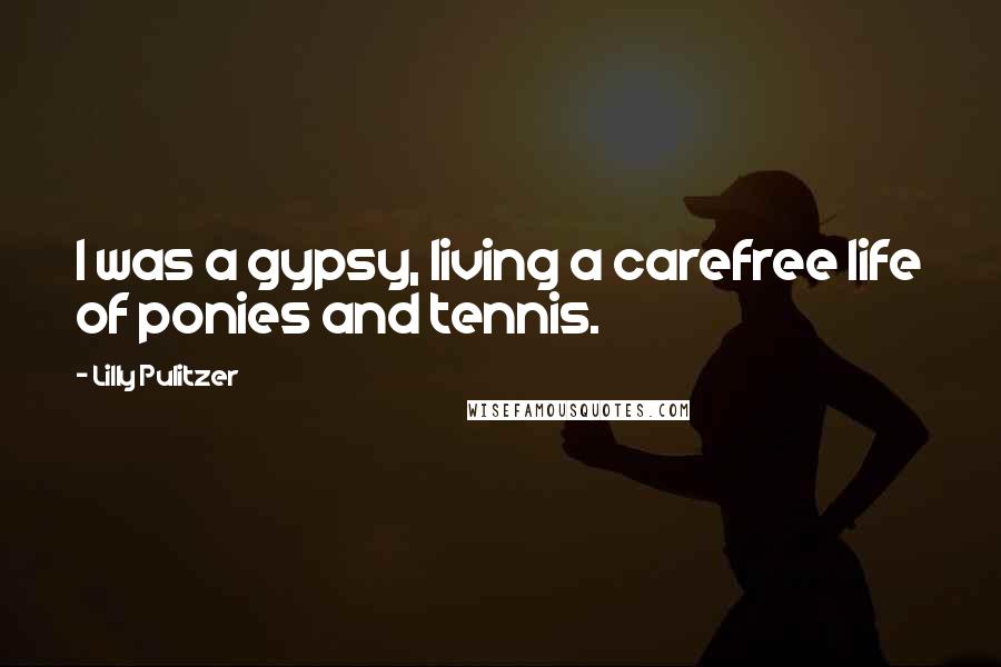 Lilly Pulitzer Quotes: I was a gypsy, living a carefree life of ponies and tennis.