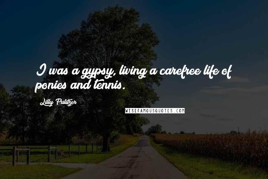 Lilly Pulitzer Quotes: I was a gypsy, living a carefree life of ponies and tennis.