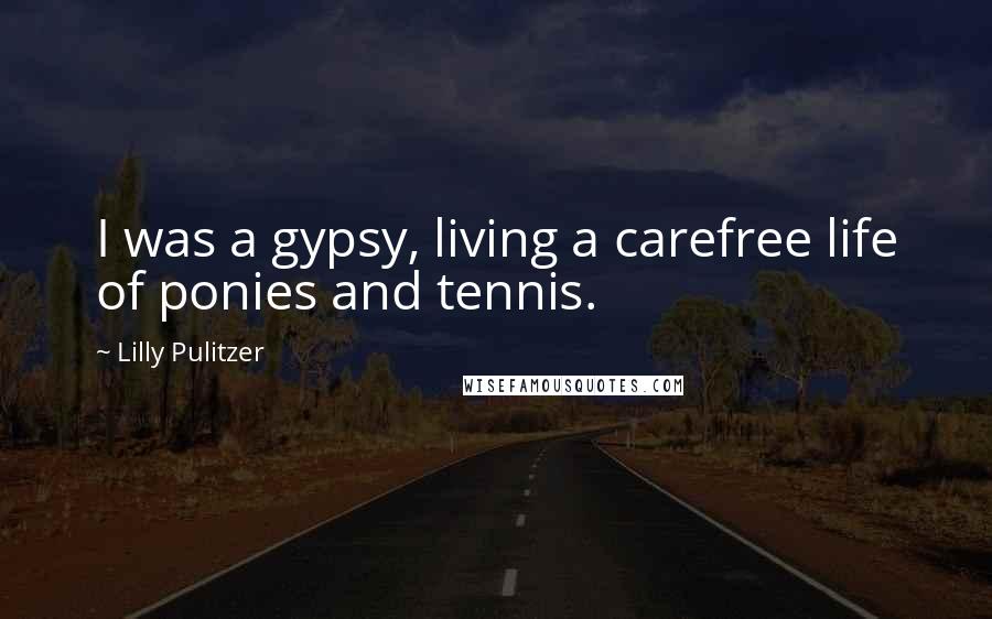 Lilly Pulitzer Quotes: I was a gypsy, living a carefree life of ponies and tennis.