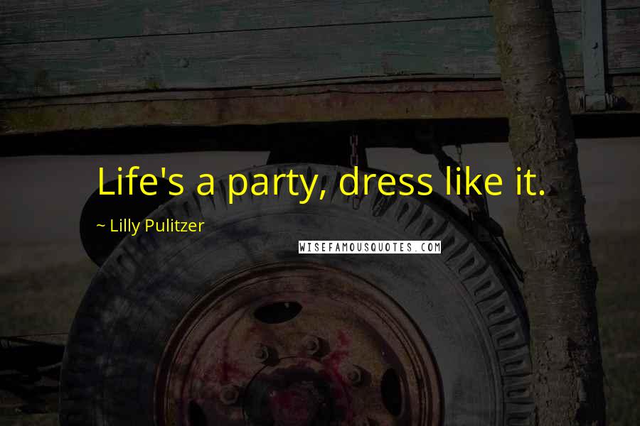 Lilly Pulitzer Quotes: Life's a party, dress like it.