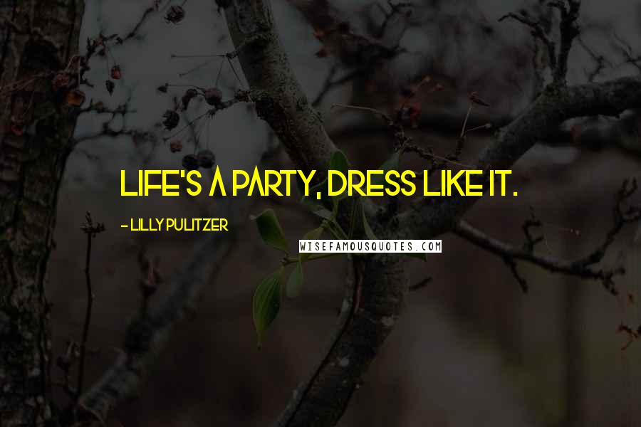 Lilly Pulitzer Quotes: Life's a party, dress like it.