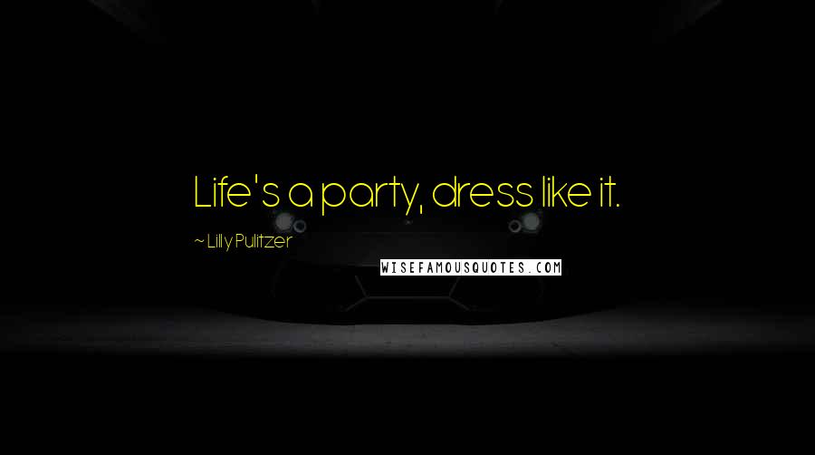 Lilly Pulitzer Quotes: Life's a party, dress like it.