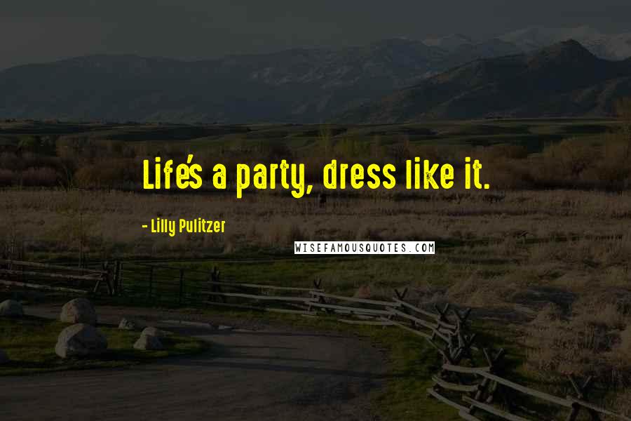 Lilly Pulitzer Quotes: Life's a party, dress like it.