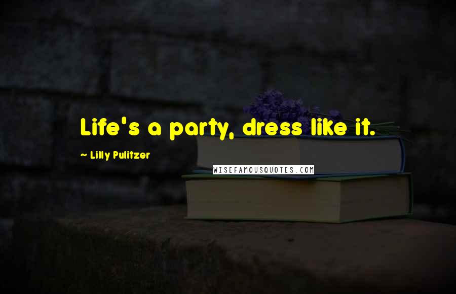 Lilly Pulitzer Quotes: Life's a party, dress like it.