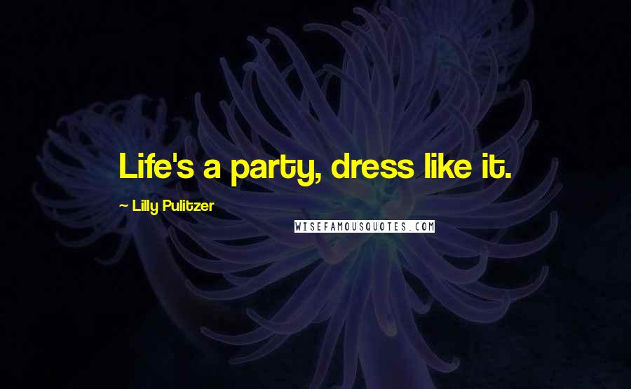 Lilly Pulitzer Quotes: Life's a party, dress like it.