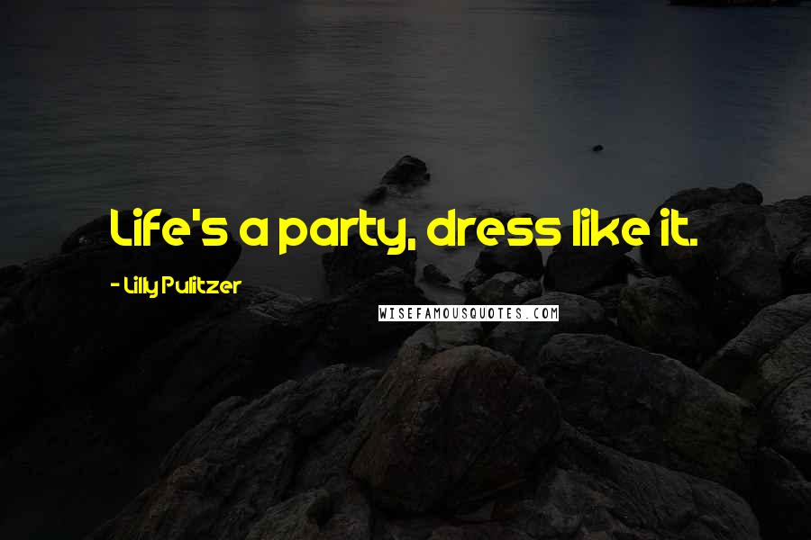 Lilly Pulitzer Quotes: Life's a party, dress like it.