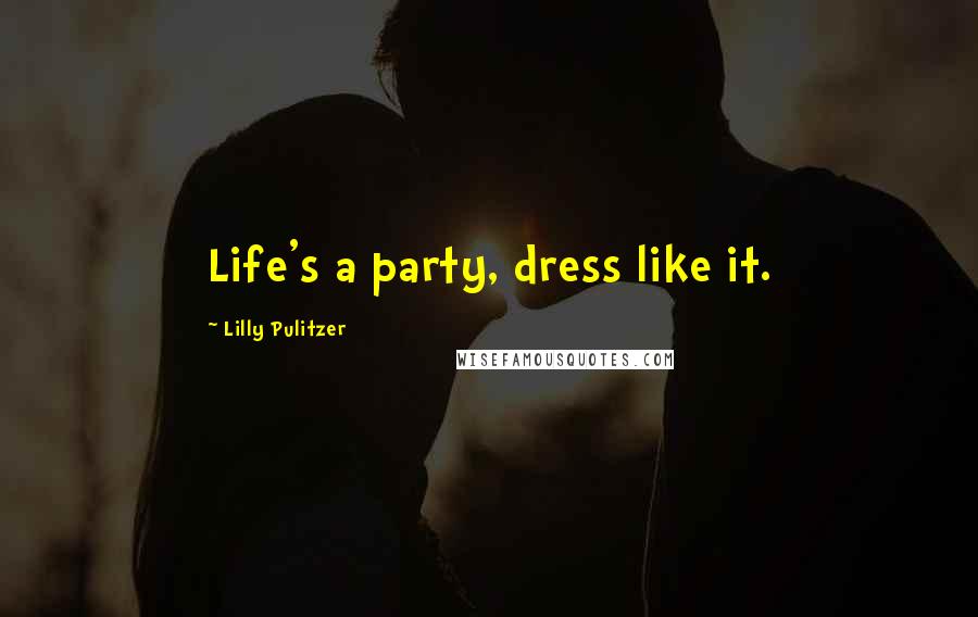 Lilly Pulitzer Quotes: Life's a party, dress like it.