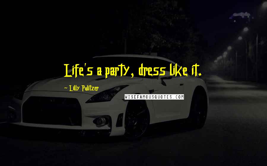 Lilly Pulitzer Quotes: Life's a party, dress like it.