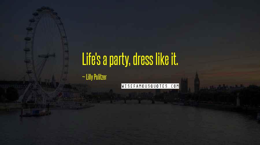 Lilly Pulitzer Quotes: Life's a party, dress like it.