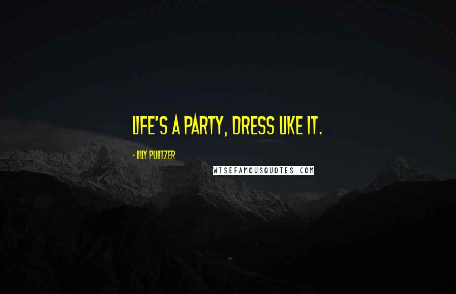 Lilly Pulitzer Quotes: Life's a party, dress like it.