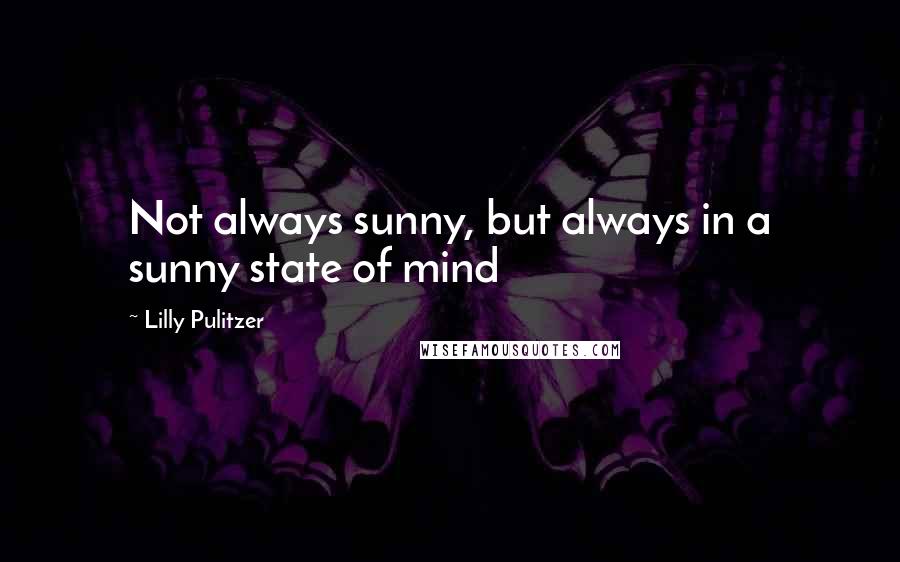 Lilly Pulitzer Quotes: Not always sunny, but always in a sunny state of mind