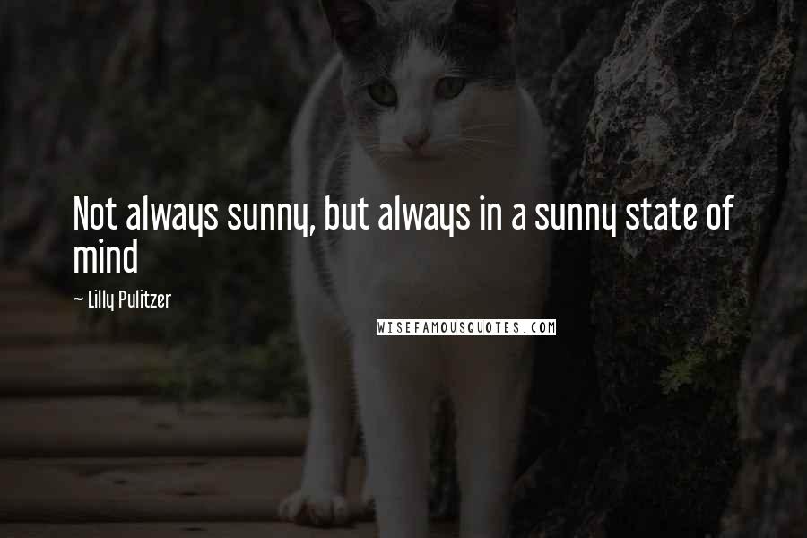 Lilly Pulitzer Quotes: Not always sunny, but always in a sunny state of mind