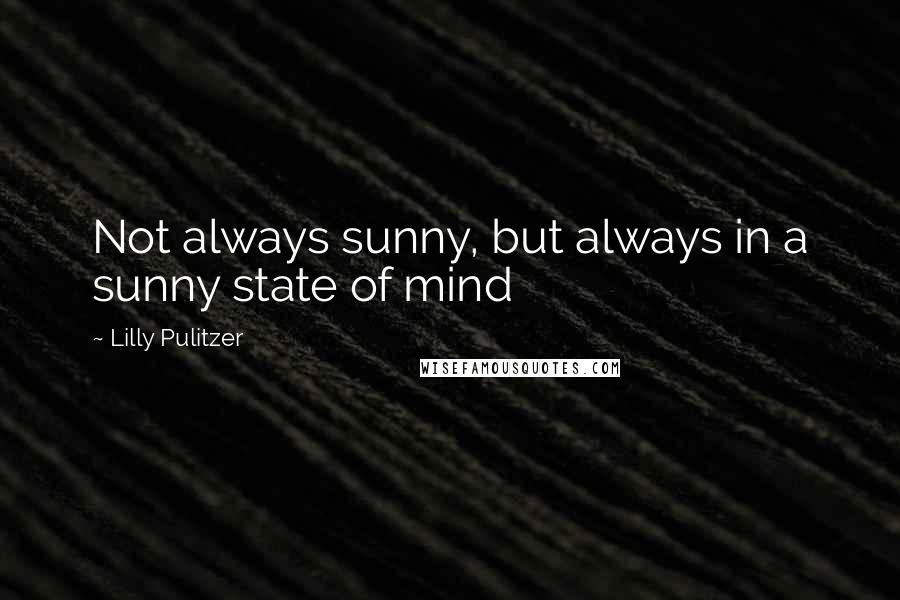 Lilly Pulitzer Quotes: Not always sunny, but always in a sunny state of mind