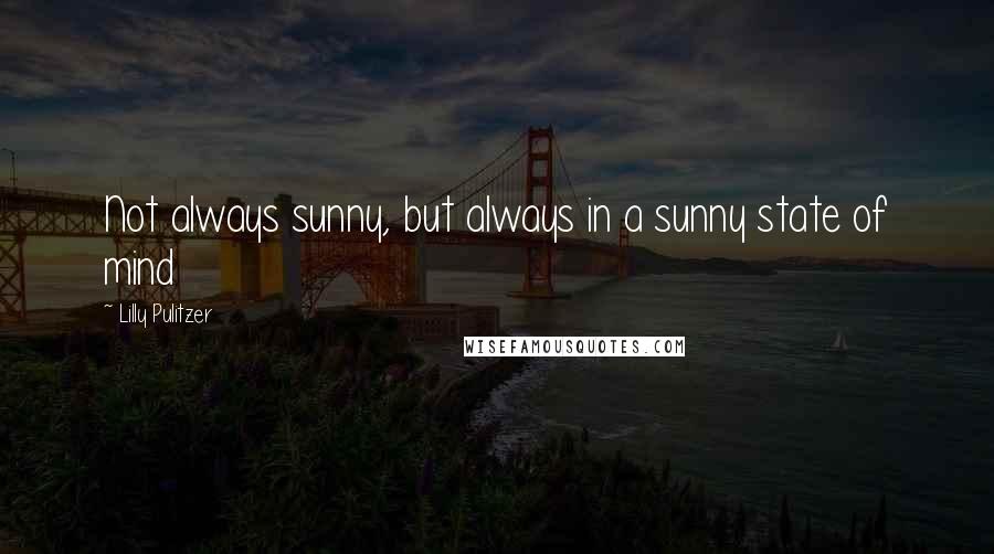 Lilly Pulitzer Quotes: Not always sunny, but always in a sunny state of mind