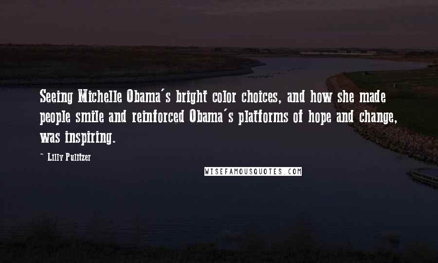 Lilly Pulitzer Quotes: Seeing Michelle Obama's bright color choices, and how she made people smile and reinforced Obama's platforms of hope and change, was inspiring.
