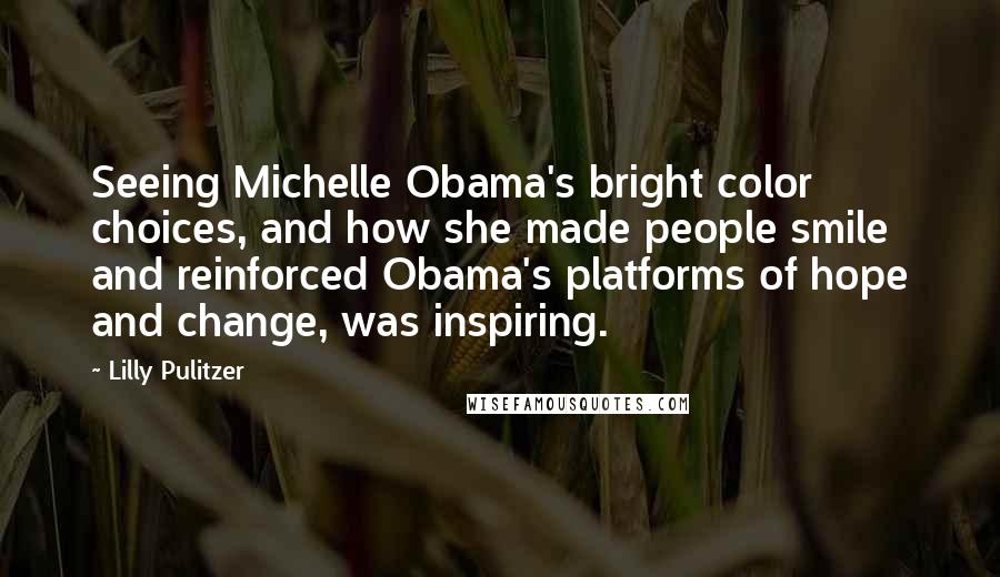 Lilly Pulitzer Quotes: Seeing Michelle Obama's bright color choices, and how she made people smile and reinforced Obama's platforms of hope and change, was inspiring.