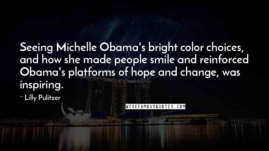 Lilly Pulitzer Quotes: Seeing Michelle Obama's bright color choices, and how she made people smile and reinforced Obama's platforms of hope and change, was inspiring.