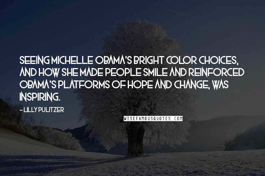 Lilly Pulitzer Quotes: Seeing Michelle Obama's bright color choices, and how she made people smile and reinforced Obama's platforms of hope and change, was inspiring.