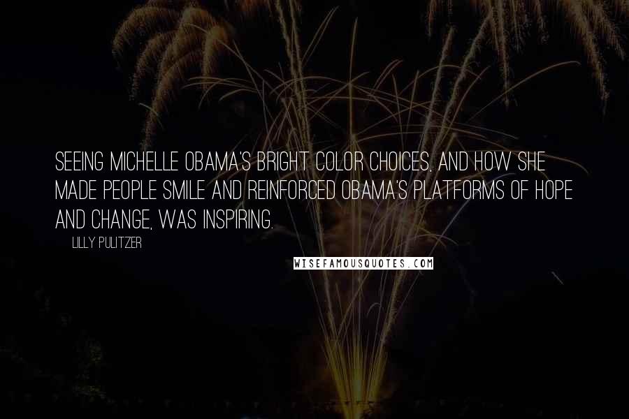 Lilly Pulitzer Quotes: Seeing Michelle Obama's bright color choices, and how she made people smile and reinforced Obama's platforms of hope and change, was inspiring.