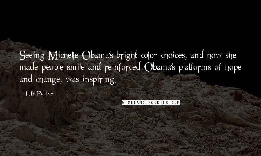 Lilly Pulitzer Quotes: Seeing Michelle Obama's bright color choices, and how she made people smile and reinforced Obama's platforms of hope and change, was inspiring.
