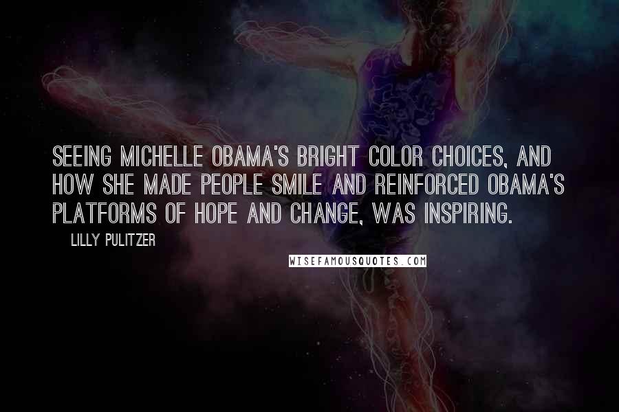 Lilly Pulitzer Quotes: Seeing Michelle Obama's bright color choices, and how she made people smile and reinforced Obama's platforms of hope and change, was inspiring.
