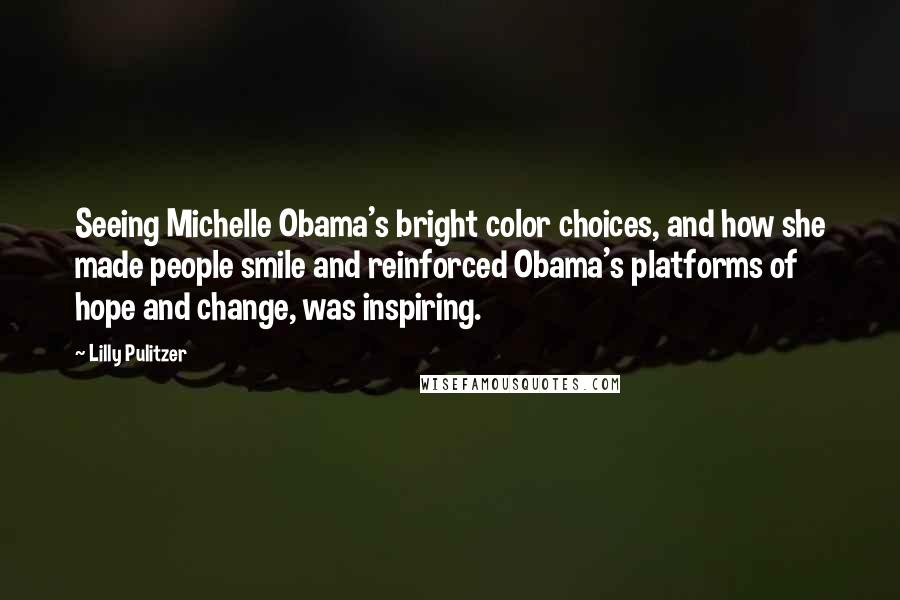 Lilly Pulitzer Quotes: Seeing Michelle Obama's bright color choices, and how she made people smile and reinforced Obama's platforms of hope and change, was inspiring.