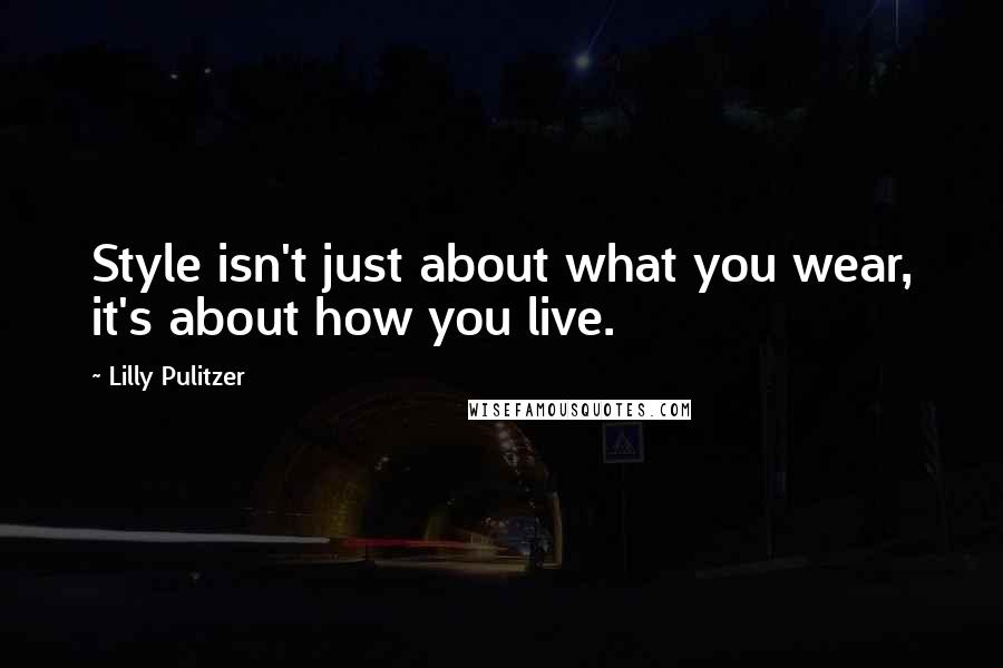 Lilly Pulitzer Quotes: Style isn't just about what you wear, it's about how you live.