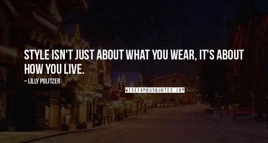 Lilly Pulitzer Quotes: Style isn't just about what you wear, it's about how you live.