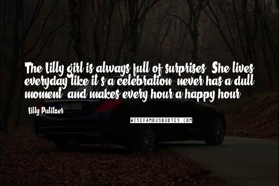 Lilly Pulitzer Quotes: The Lilly girl is always full of surprises. She lives everyday like it's a celebration, never has a dull moment, and makes every hour a happy hour.