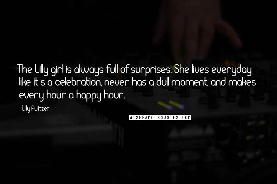 Lilly Pulitzer Quotes: The Lilly girl is always full of surprises. She lives everyday like it's a celebration, never has a dull moment, and makes every hour a happy hour.