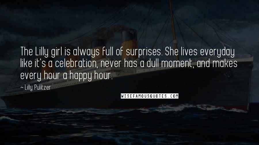 Lilly Pulitzer Quotes: The Lilly girl is always full of surprises. She lives everyday like it's a celebration, never has a dull moment, and makes every hour a happy hour.