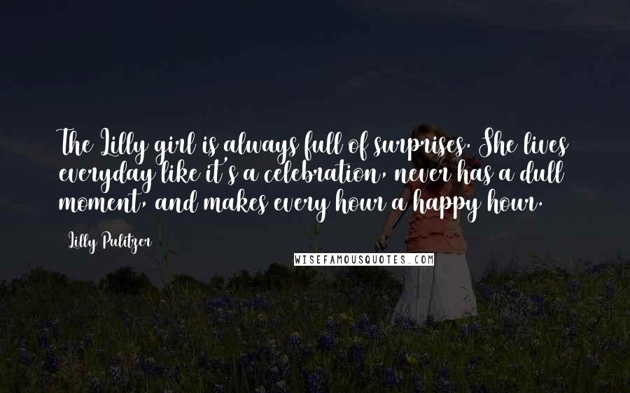 Lilly Pulitzer Quotes: The Lilly girl is always full of surprises. She lives everyday like it's a celebration, never has a dull moment, and makes every hour a happy hour.
