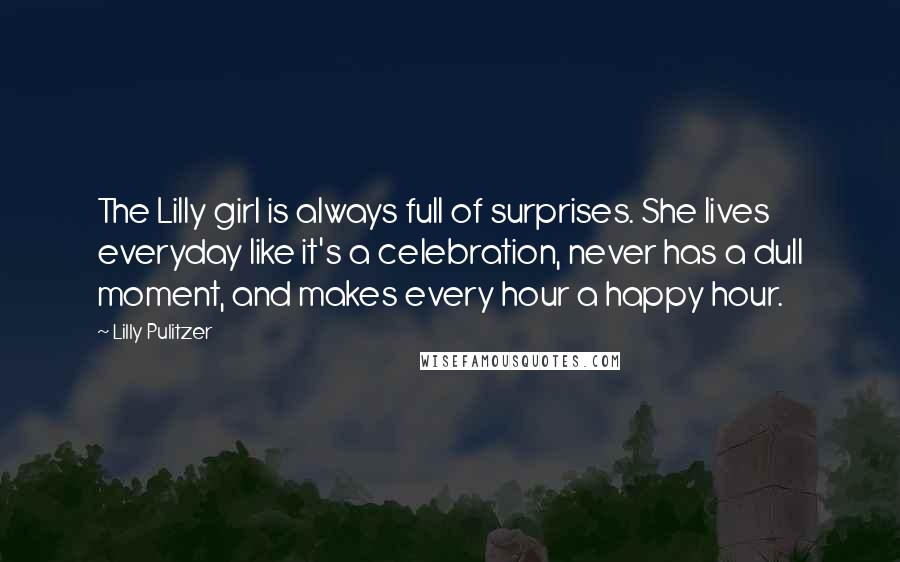 Lilly Pulitzer Quotes: The Lilly girl is always full of surprises. She lives everyday like it's a celebration, never has a dull moment, and makes every hour a happy hour.