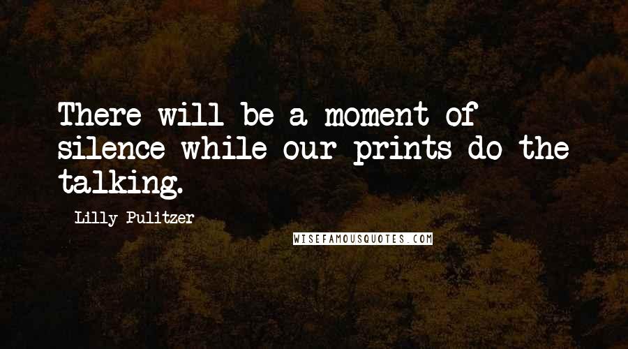 Lilly Pulitzer Quotes: There will be a moment of silence while our prints do the talking.