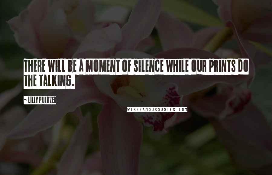 Lilly Pulitzer Quotes: There will be a moment of silence while our prints do the talking.