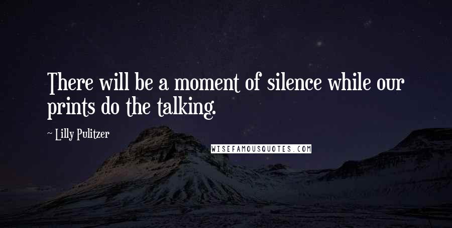 Lilly Pulitzer Quotes: There will be a moment of silence while our prints do the talking.