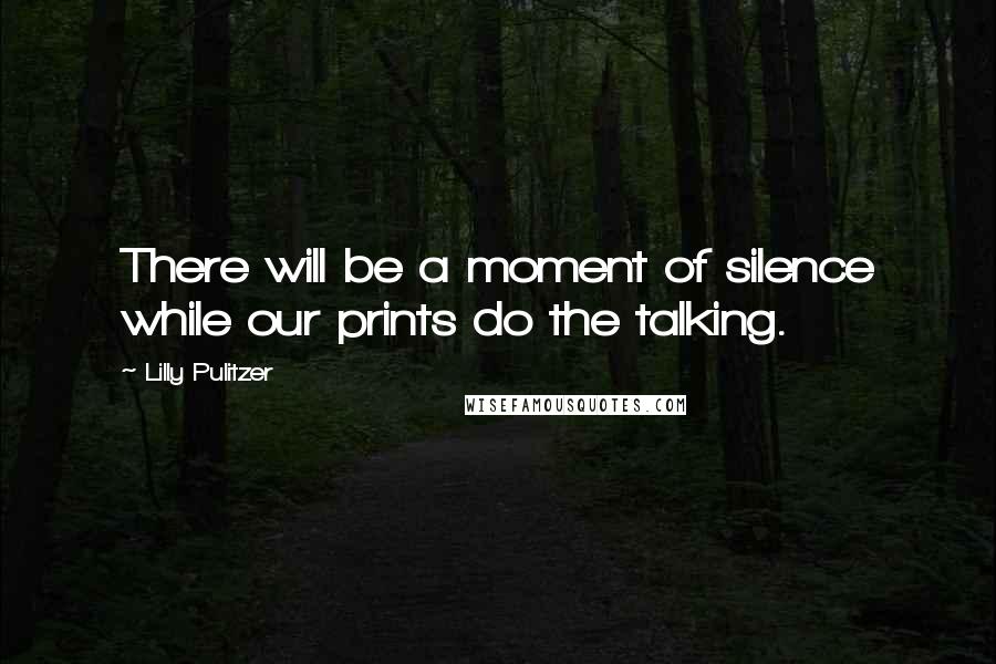 Lilly Pulitzer Quotes: There will be a moment of silence while our prints do the talking.