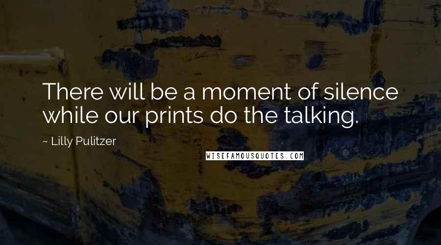 Lilly Pulitzer Quotes: There will be a moment of silence while our prints do the talking.