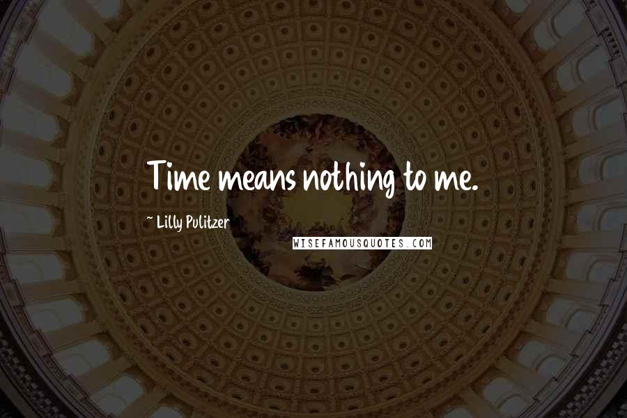 Lilly Pulitzer Quotes: Time means nothing to me.