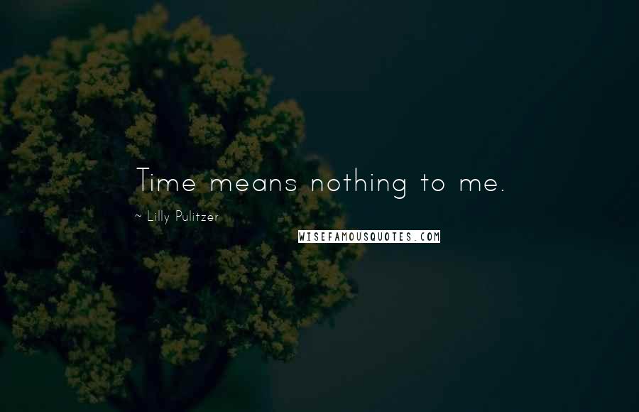 Lilly Pulitzer Quotes: Time means nothing to me.