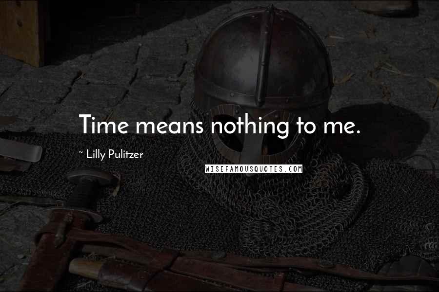 Lilly Pulitzer Quotes: Time means nothing to me.