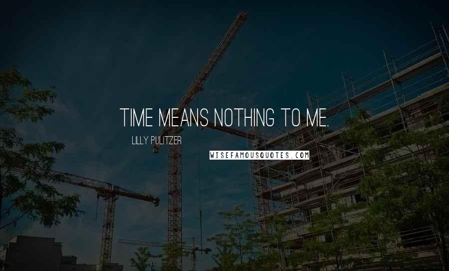 Lilly Pulitzer Quotes: Time means nothing to me.